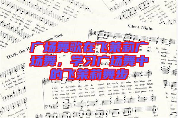 廣場舞歌在飛茉莉廣場舞，學(xué)習(xí)廣場舞中的飛茉莉舞步