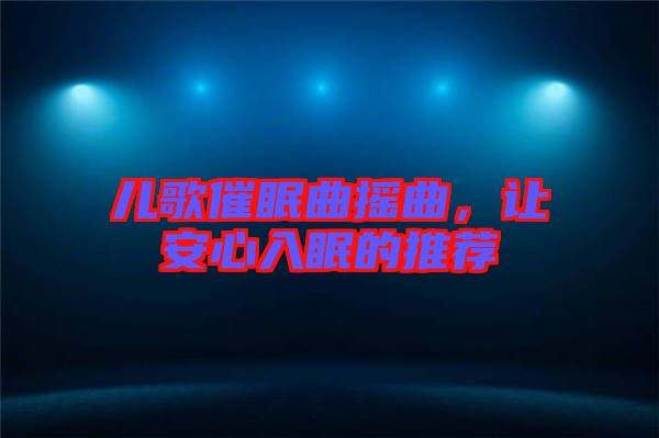 兒歌催眠曲搖曲，讓安心入眠的推薦