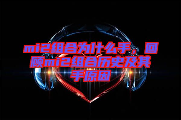 mi2組合為什么手，回顧mi2組合歷史及其手原因