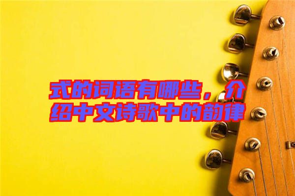 式的詞語(yǔ)有哪些，介紹中文詩(shī)歌中的韻律