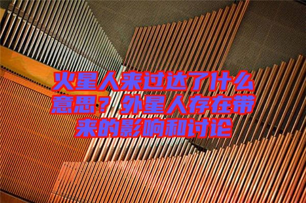 火星人來過達了什么意思？外星人存在帶來的影響和討論