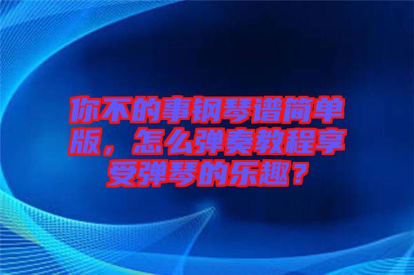 你不的事鋼琴譜簡單版，怎么彈奏教程享受彈琴的樂趣？