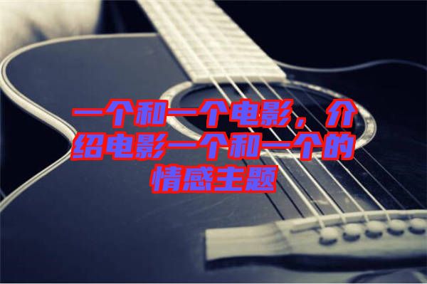 一個(gè)和一個(gè)電影，介紹電影一個(gè)和一個(gè)的情感主題