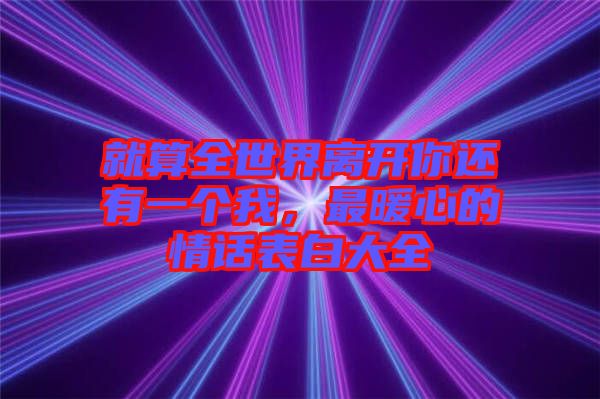 就算全世界離開你還有一個(gè)我，最暖心的情話表白大全