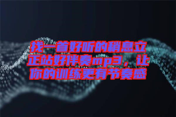 找一首好聽的稍息立正站好伴奏mp3，讓你的訓(xùn)練更有節(jié)奏感