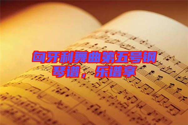 匈牙利舞曲第五號(hào)鋼琴譜，樂(lè)譜享