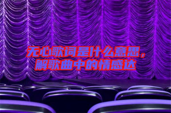 無心歌詞是什么意思，解歌曲中的情感達