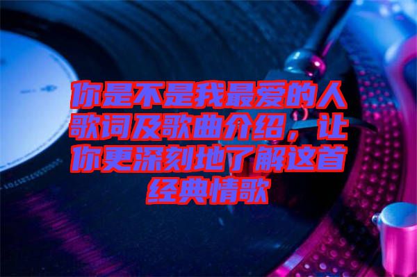 你是不是我最愛的人歌詞及歌曲介紹，讓你更深刻地了解這首經(jīng)典情歌