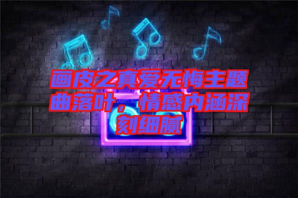 畫皮之真愛無悔主題曲落葉，情感內(nèi)涵深刻細膩