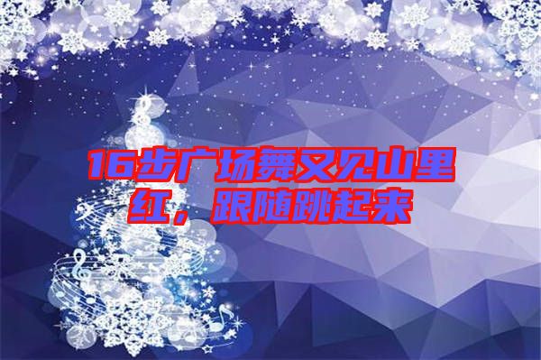 16步廣場(chǎng)舞又見山里紅，跟隨跳起來