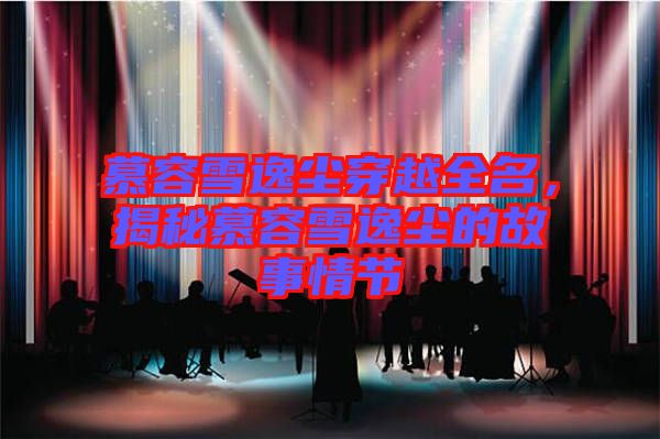 慕容雪逸塵穿越全名，揭秘慕容雪逸塵的故事情節(jié)