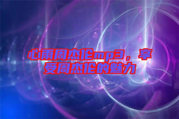 心雨周杰倫mp3，享受周杰倫的魅力