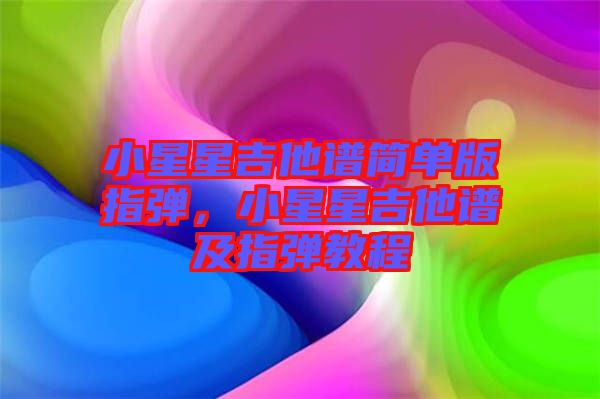 小星星吉他譜簡單版指彈，小星星吉他譜及指彈教程