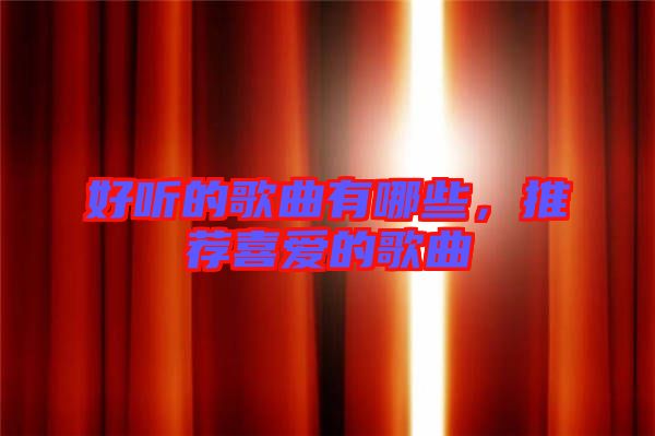 好聽的歌曲有哪些，推薦喜愛的歌曲