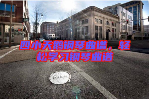 四小天鵝鋼琴曲譜，輕松學(xué)習(xí)鋼琴曲譜