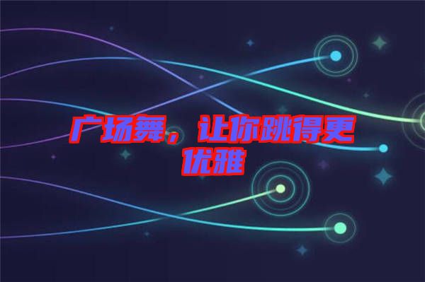 廣場(chǎng)舞，讓你跳得更優(yōu)雅