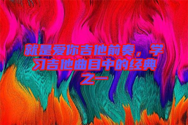 就是愛你吉他前奏，學(xué)習(xí)吉他曲目中的經(jīng)典之一