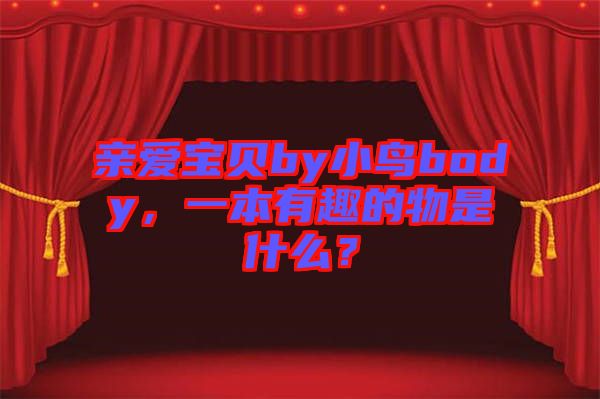 親愛寶貝by小鳥body，一本有趣的物是什么？