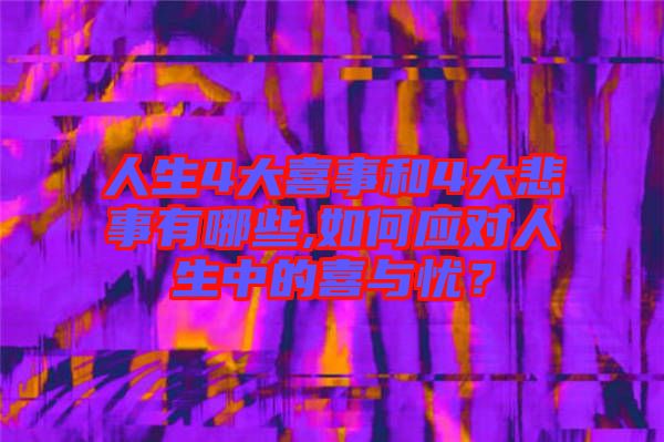 人生4大喜事和4大悲事有哪些,如何應(yīng)對(duì)人生中的喜與憂？