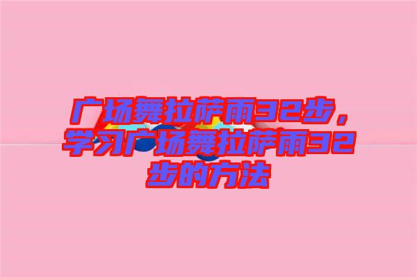 廣場舞拉薩雨32步，學習廣場舞拉薩雨32步的方法