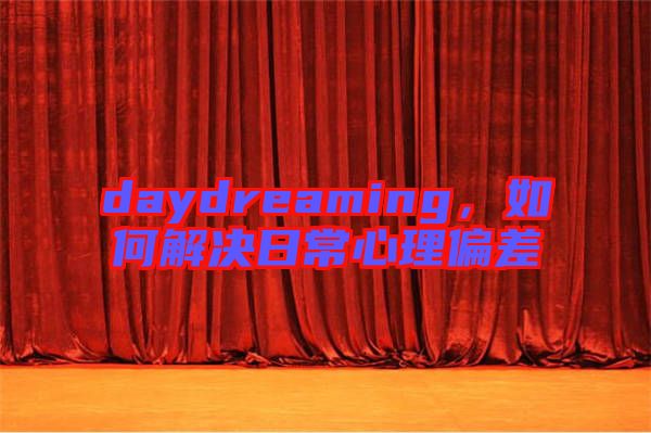 daydreaming，如何解決日常心理偏差