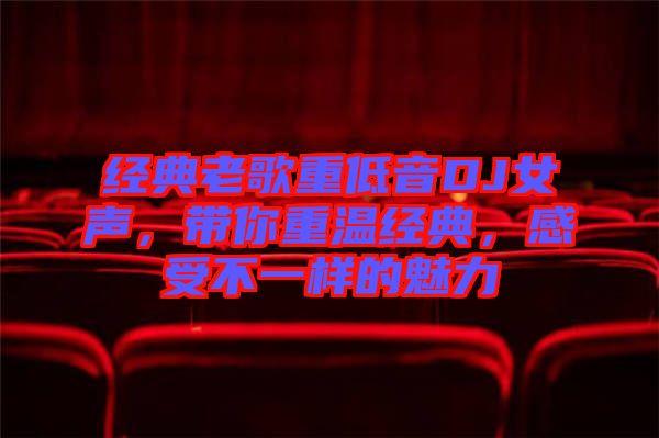 經(jīng)典老歌重低音DJ女聲，帶你重溫經(jīng)典，感受不一樣的魅力