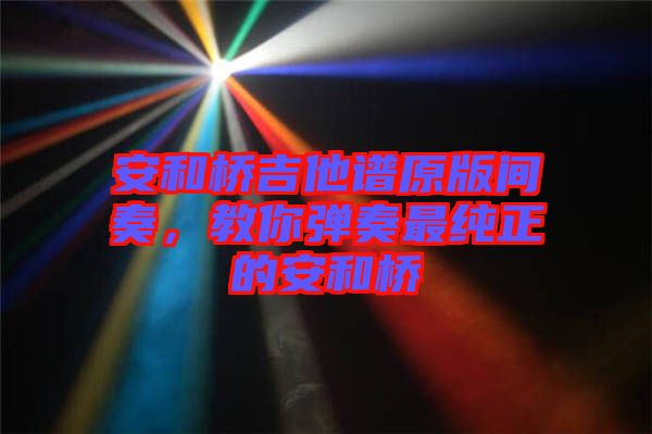 安和橋吉他譜原版間奏，教你彈奏最純正的安和橋