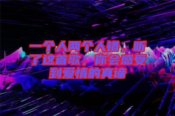 一個人兩個人錯，聽了這首歌，你會感受到愛情的真諦