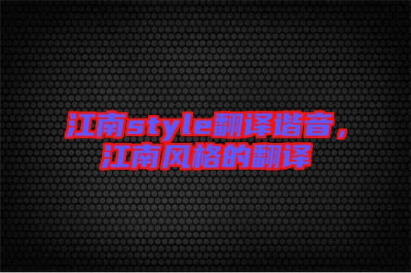 江南style翻譯諧音，江南風(fēng)格的翻譯