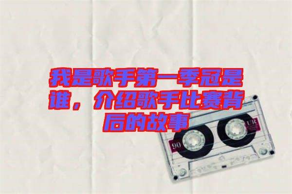 我是歌手第一季冠是誰(shuí)，介紹歌手比賽背后的故事