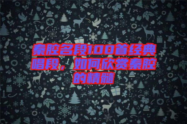 秦腔名段100首經(jīng)典唱段，如何欣賞秦腔的精髓