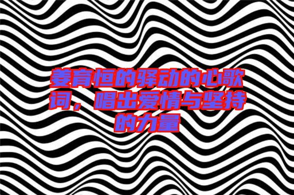 姜育恒的驛動(dòng)的心歌詞，唱出愛情與堅(jiān)持的力量