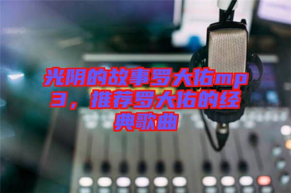 光陰的故事羅大佑mp3，推薦羅大佑的經(jīng)典歌曲