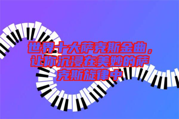 世界十大薩克斯金曲，讓你沉浸在美妙的薩克斯旋律中