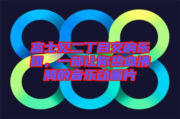 富士見二丁目交響樂團(tuán)，一部讓你熱血沸騰的音樂動畫片