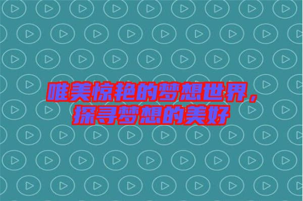 唯美驚艷的夢想世界，探尋夢想的美好