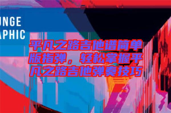 平凡之路吉他譜簡單版指彈，輕松掌握平凡之路吉他彈奏技巧