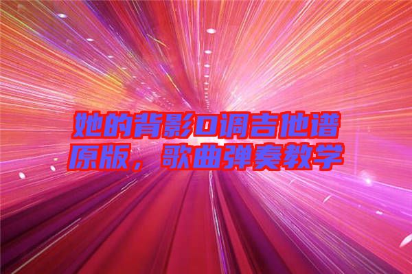 她的背影D調(diào)吉他譜原版，歌曲彈奏教學(xué)