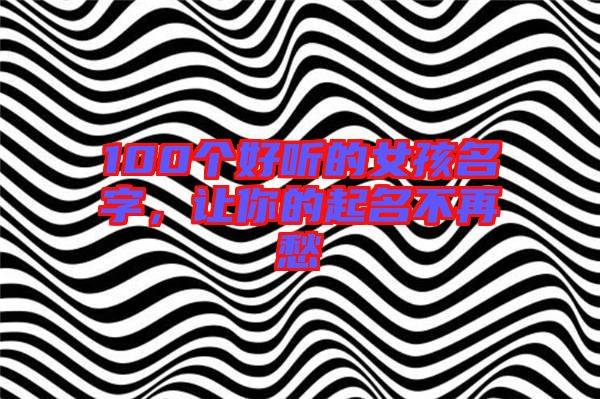 100個(gè)好聽的女孩名字，讓你的起名不再愁