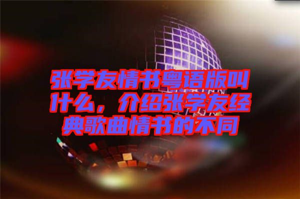 張學(xué)友情書粵語版叫什么，介紹張學(xué)友經(jīng)典歌曲情書的不同