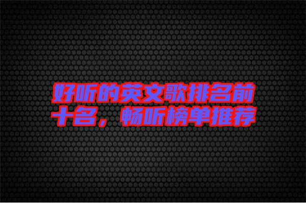 好聽的英文歌排名前十名，暢聽榜單推薦