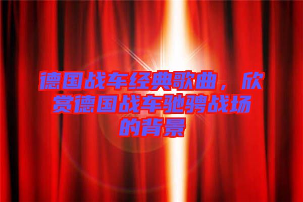 德國戰(zhàn)車經(jīng)典歌曲，欣賞德國戰(zhàn)車馳騁戰(zhàn)場的背景