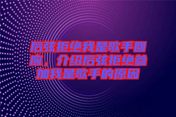 后弦拒絕我是歌手回應(yīng)，介紹后弦拒絕參加我是歌手的原因