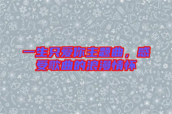一生只愛你主題曲，感受歌曲的浪漫情懷
