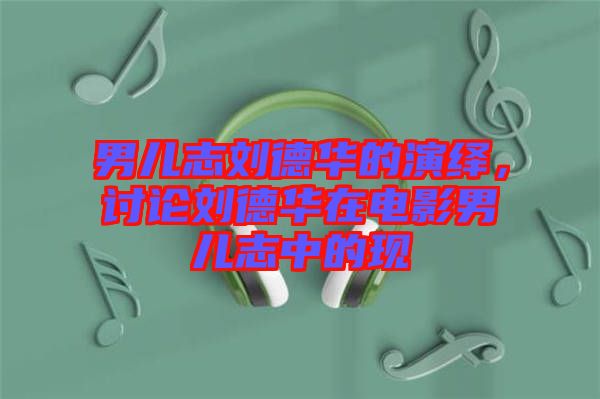 男兒志劉德華的演繹，討論劉德華在電影男兒志中的現(xiàn)