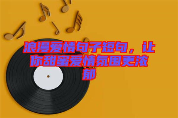 浪漫愛情句子短句，讓你甜蜜愛情氛圍更濃郁