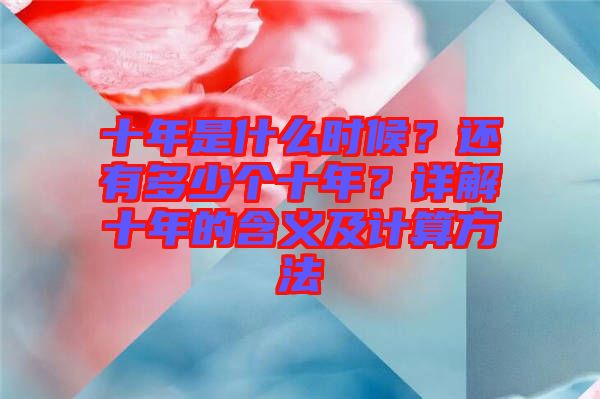 十年是什么時(shí)候？還有多少個(gè)十年？詳解十年的含義及計(jì)算方法