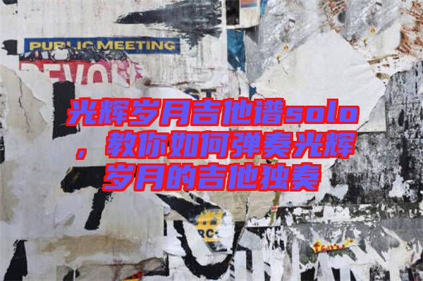 光輝歲月吉他譜solo，教你如何彈奏光輝歲月的吉他獨(dú)奏