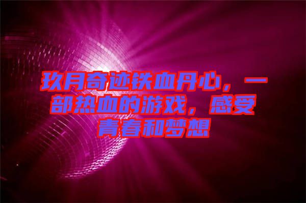 玖月奇跡鐵血丹心，一部熱血的游戲，感受青春和夢想