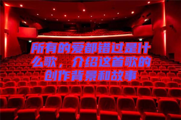 所有的愛都錯過是什么歌，介紹這首歌的創(chuàng)作背景和故事